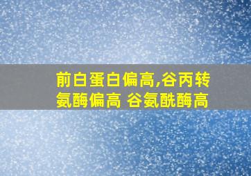 前白蛋白偏高,谷丙转氨酶偏高 谷氨酰酶高